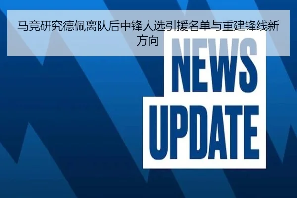 马竞研究德佩离队后中锋人选引援名单与重建锋线新方向