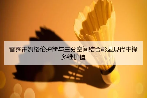 雷霆霍姆格伦护筐与三分空间结合彰显现代中锋多维价值