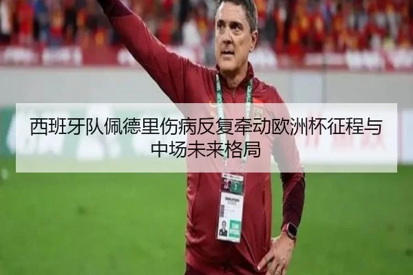 西班牙队佩德里伤病反复牵动欧洲杯征程与中场未来格局