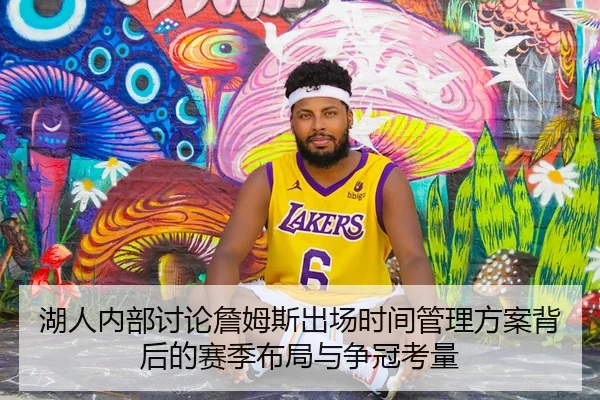 湖人内部讨论詹姆斯出场时间管理方案背后的赛季布局与争冠考量