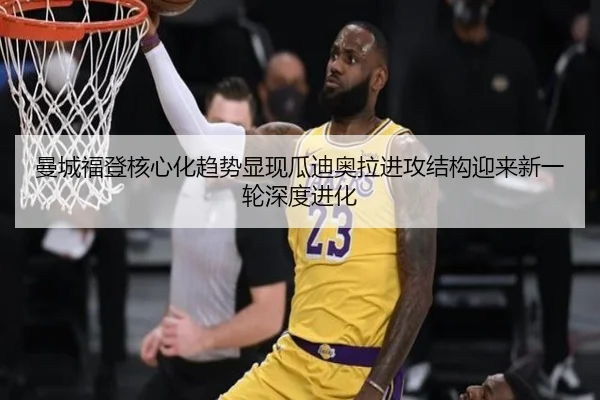 曼城福登核心化趋势显现瓜迪奥拉进攻结构迎来新一轮深度进化